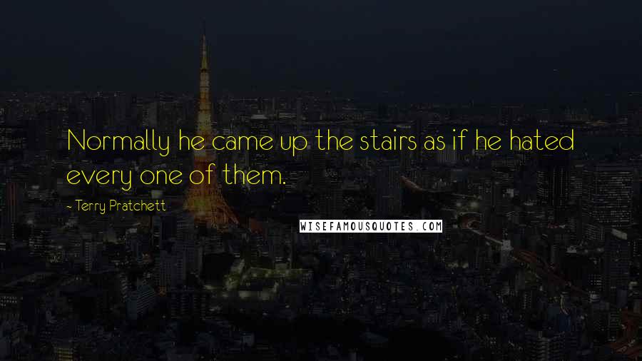 Terry Pratchett Quotes: Normally he came up the stairs as if he hated every one of them.