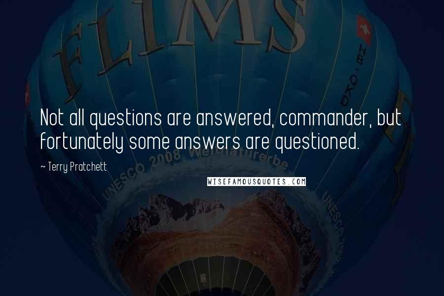 Terry Pratchett Quotes: Not all questions are answered, commander, but fortunately some answers are questioned.