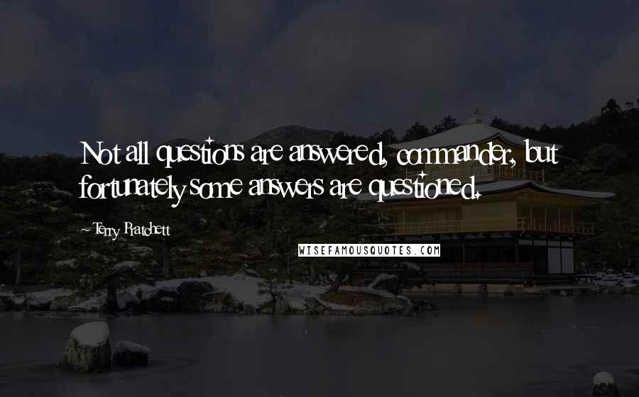 Terry Pratchett Quotes: Not all questions are answered, commander, but fortunately some answers are questioned.