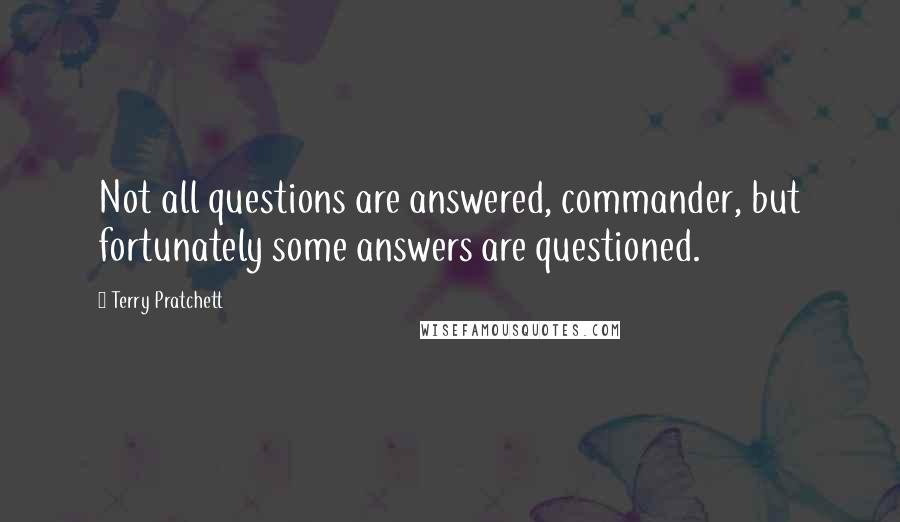 Terry Pratchett Quotes: Not all questions are answered, commander, but fortunately some answers are questioned.