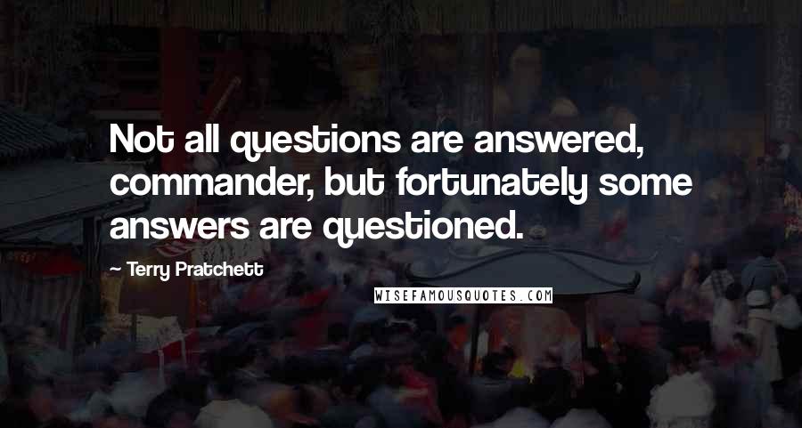 Terry Pratchett Quotes: Not all questions are answered, commander, but fortunately some answers are questioned.