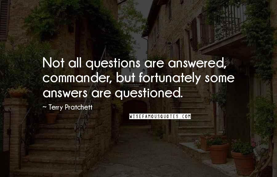 Terry Pratchett Quotes: Not all questions are answered, commander, but fortunately some answers are questioned.