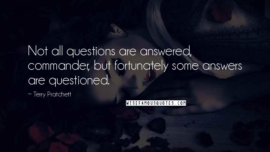 Terry Pratchett Quotes: Not all questions are answered, commander, but fortunately some answers are questioned.