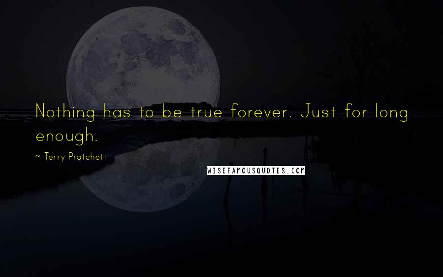 Terry Pratchett Quotes: Nothing has to be true forever. Just for long enough.