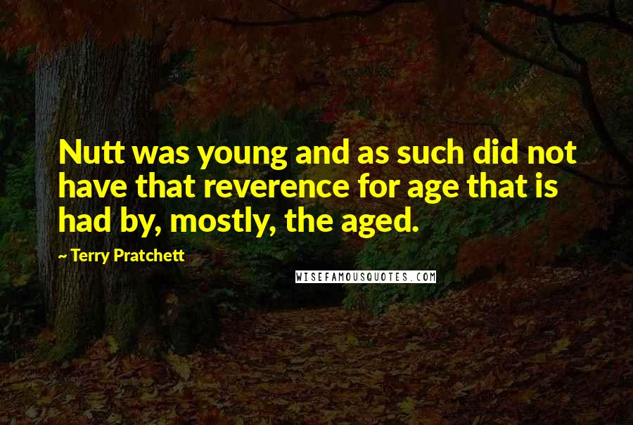 Terry Pratchett Quotes: Nutt was young and as such did not have that reverence for age that is had by, mostly, the aged.