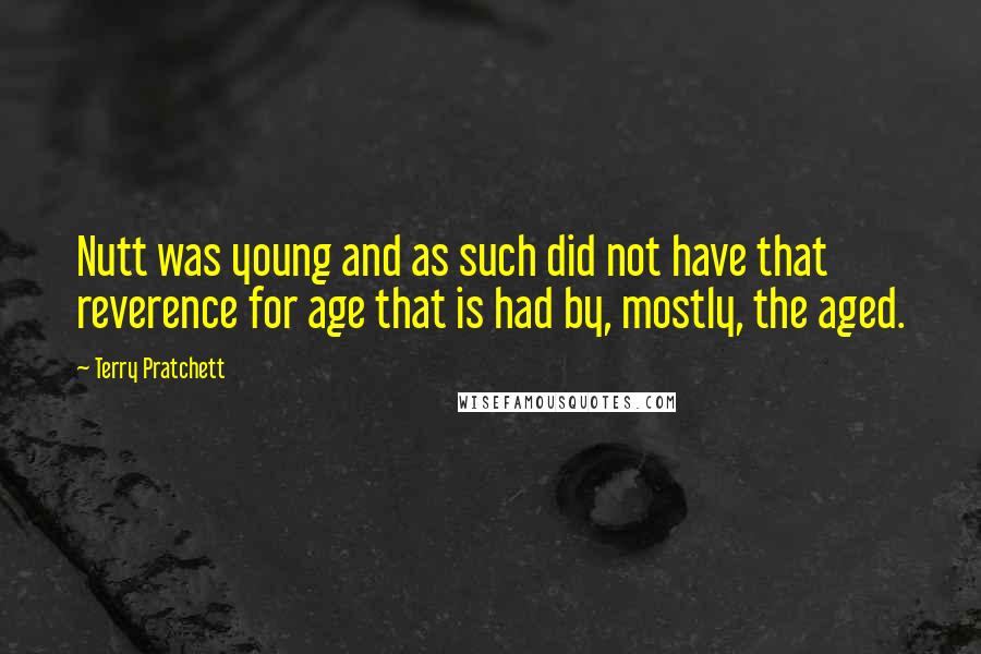 Terry Pratchett Quotes: Nutt was young and as such did not have that reverence for age that is had by, mostly, the aged.