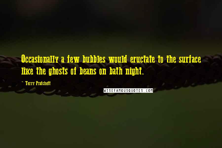 Terry Pratchett Quotes: Occasionally a few bubbles would eructate to the surface like the ghosts of beans on bath night.