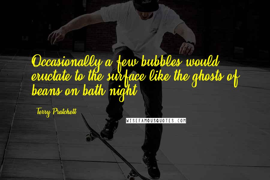 Terry Pratchett Quotes: Occasionally a few bubbles would eructate to the surface like the ghosts of beans on bath night.