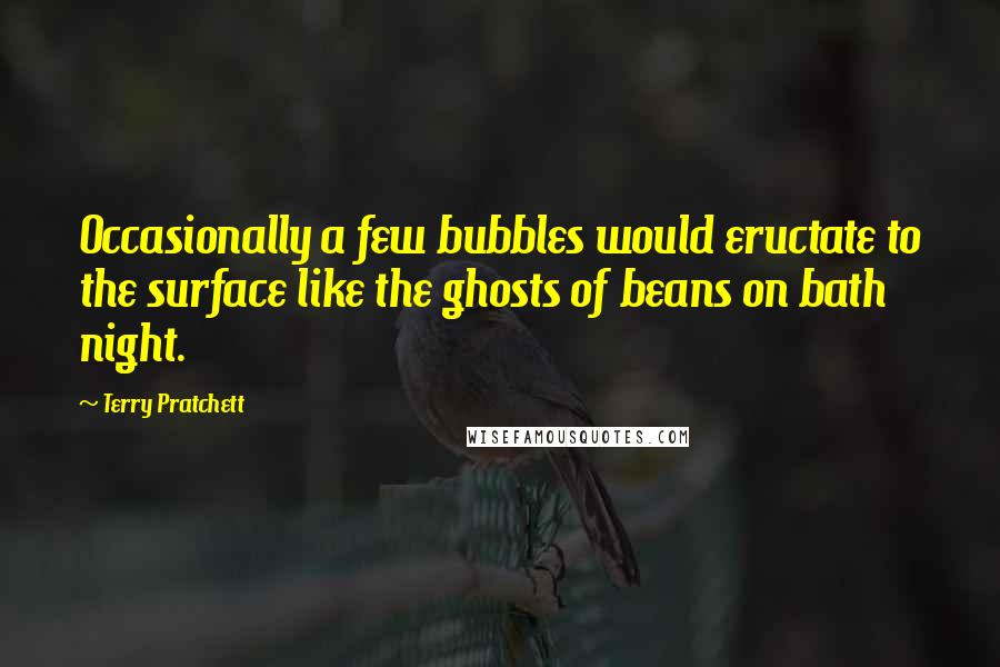 Terry Pratchett Quotes: Occasionally a few bubbles would eructate to the surface like the ghosts of beans on bath night.