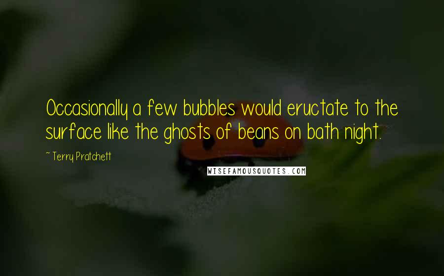 Terry Pratchett Quotes: Occasionally a few bubbles would eructate to the surface like the ghosts of beans on bath night.