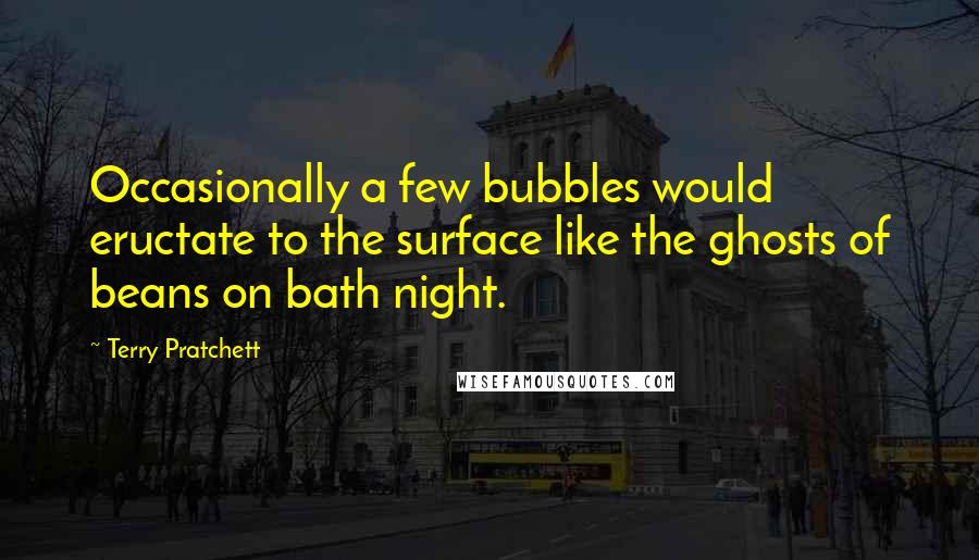 Terry Pratchett Quotes: Occasionally a few bubbles would eructate to the surface like the ghosts of beans on bath night.