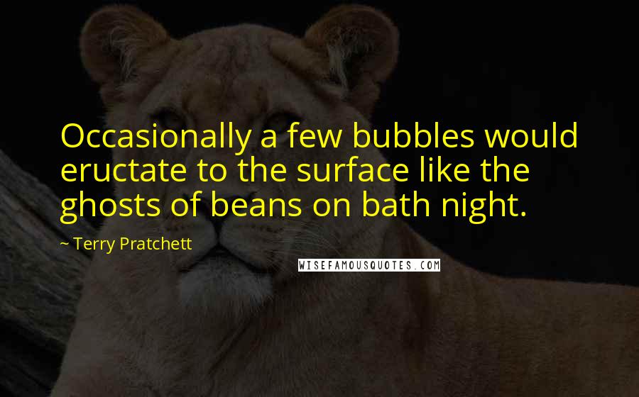 Terry Pratchett Quotes: Occasionally a few bubbles would eructate to the surface like the ghosts of beans on bath night.