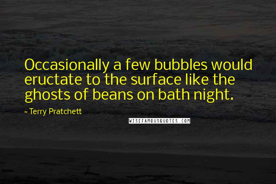 Terry Pratchett Quotes: Occasionally a few bubbles would eructate to the surface like the ghosts of beans on bath night.