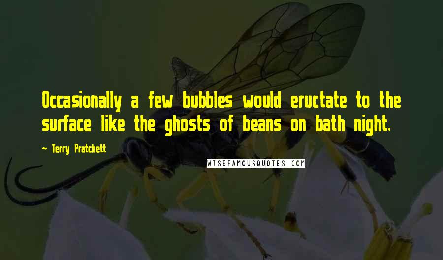 Terry Pratchett Quotes: Occasionally a few bubbles would eructate to the surface like the ghosts of beans on bath night.