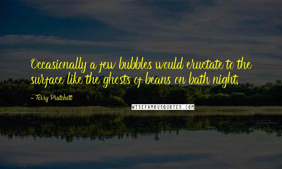 Terry Pratchett Quotes: Occasionally a few bubbles would eructate to the surface like the ghosts of beans on bath night.