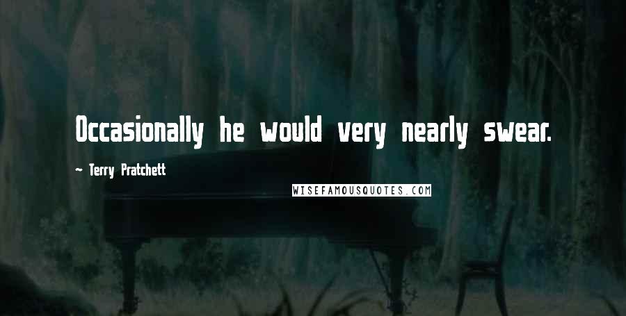 Terry Pratchett Quotes: Occasionally he would very nearly swear.