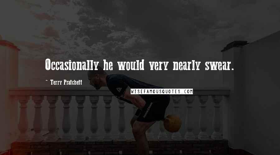 Terry Pratchett Quotes: Occasionally he would very nearly swear.