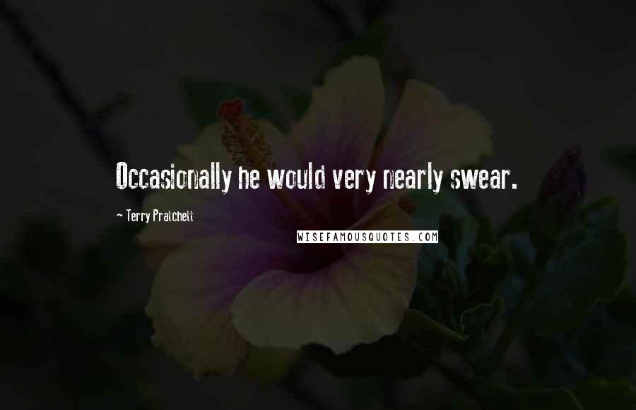 Terry Pratchett Quotes: Occasionally he would very nearly swear.