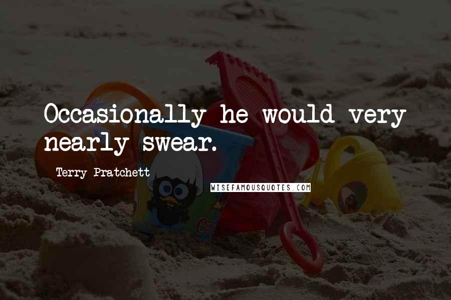 Terry Pratchett Quotes: Occasionally he would very nearly swear.