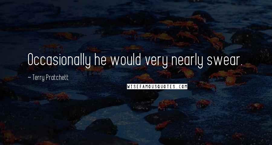 Terry Pratchett Quotes: Occasionally he would very nearly swear.