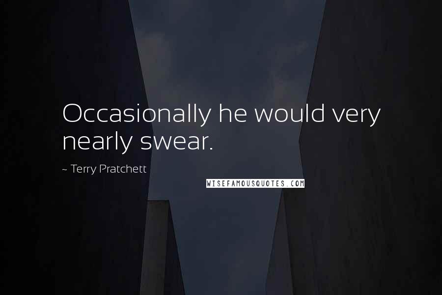 Terry Pratchett Quotes: Occasionally he would very nearly swear.