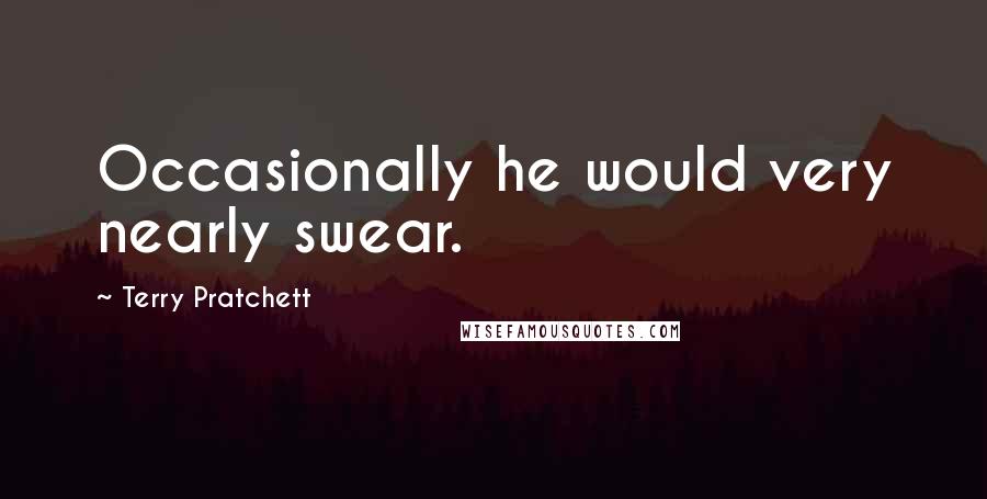 Terry Pratchett Quotes: Occasionally he would very nearly swear.