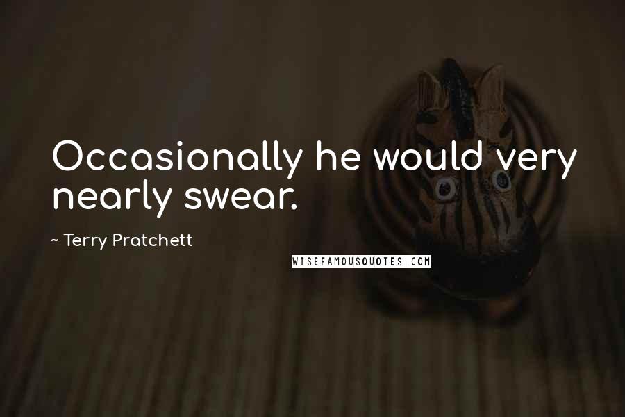 Terry Pratchett Quotes: Occasionally he would very nearly swear.