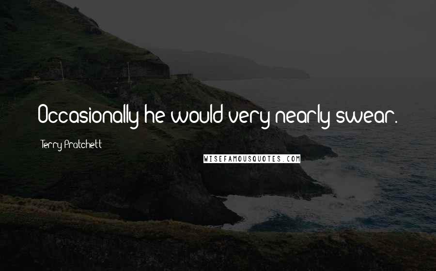 Terry Pratchett Quotes: Occasionally he would very nearly swear.