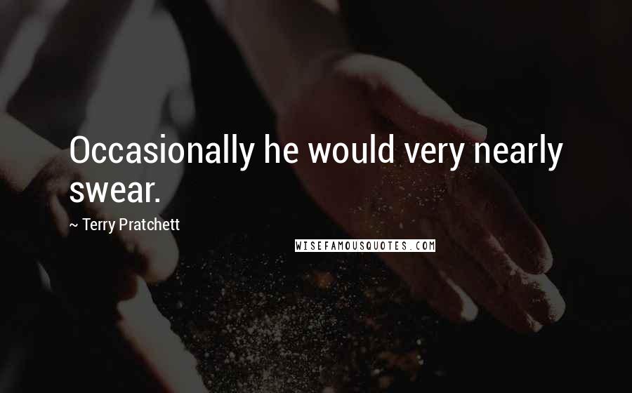 Terry Pratchett Quotes: Occasionally he would very nearly swear.