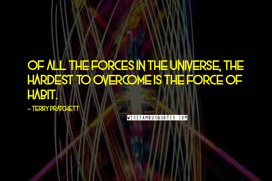 Terry Pratchett Quotes: Of all the forces in the universe, the hardest to overcome is the force of habit.