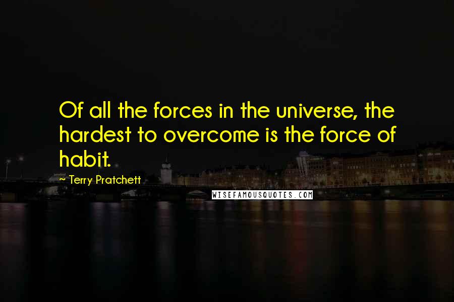 Terry Pratchett Quotes: Of all the forces in the universe, the hardest to overcome is the force of habit.