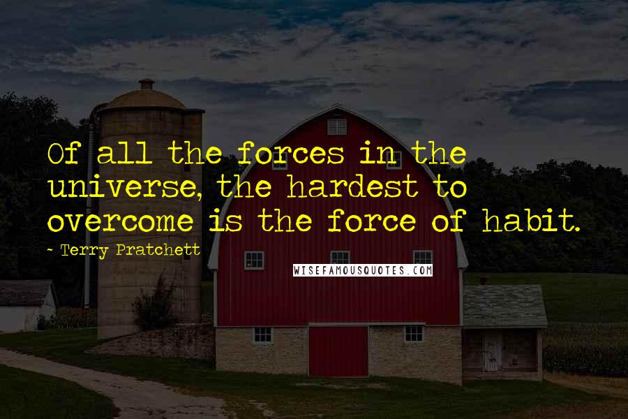 Terry Pratchett Quotes: Of all the forces in the universe, the hardest to overcome is the force of habit.