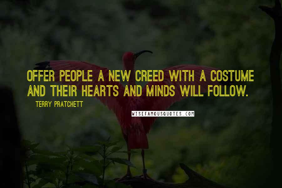 Terry Pratchett Quotes: Offer people a new creed with a costume and their hearts and minds will follow.