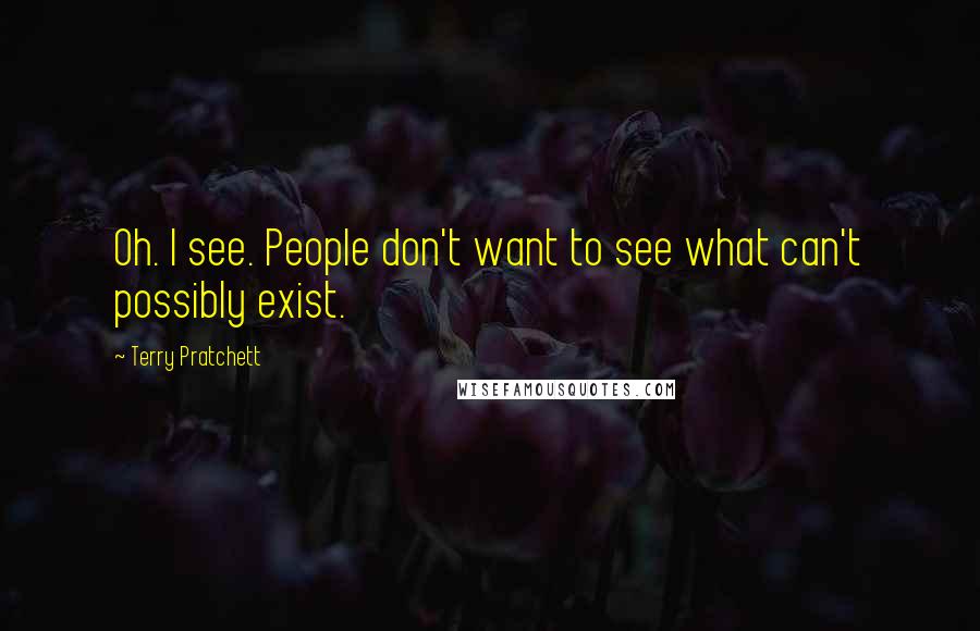 Terry Pratchett Quotes: Oh. I see. People don't want to see what can't possibly exist.
