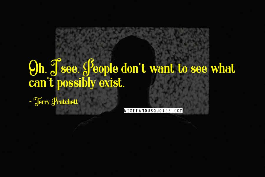 Terry Pratchett Quotes: Oh. I see. People don't want to see what can't possibly exist.