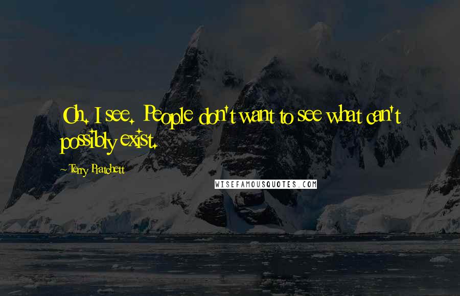 Terry Pratchett Quotes: Oh. I see. People don't want to see what can't possibly exist.