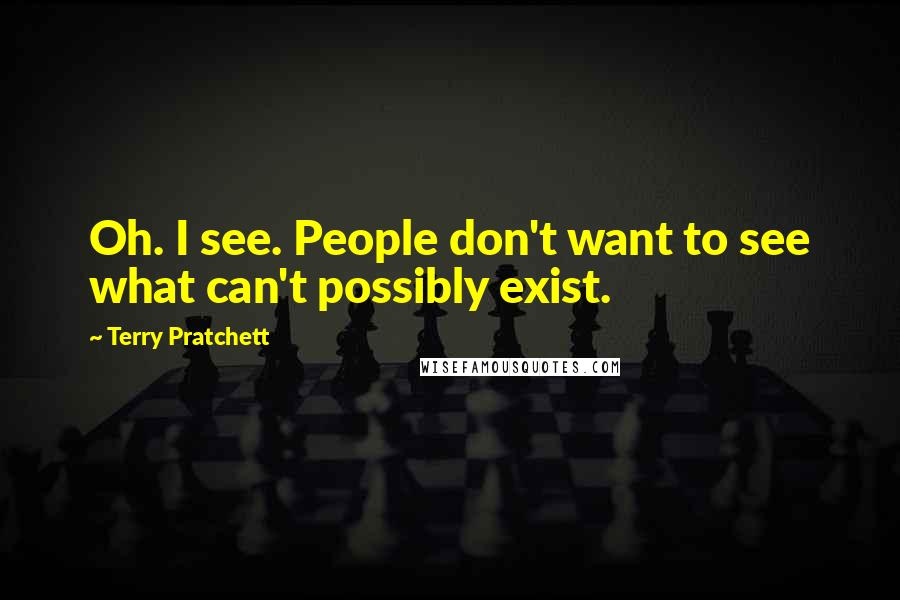 Terry Pratchett Quotes: Oh. I see. People don't want to see what can't possibly exist.