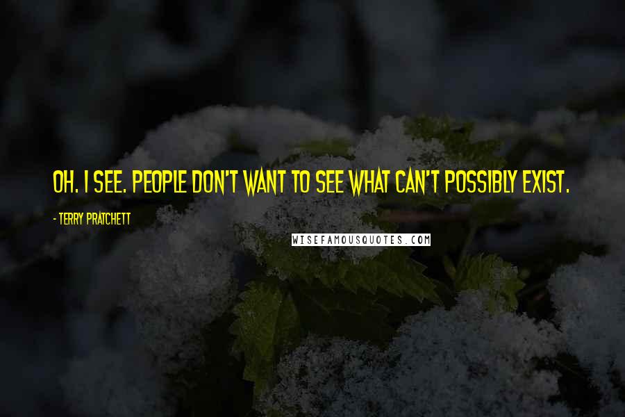 Terry Pratchett Quotes: Oh. I see. People don't want to see what can't possibly exist.