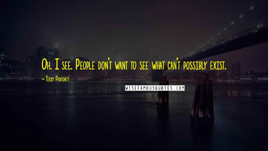 Terry Pratchett Quotes: Oh. I see. People don't want to see what can't possibly exist.