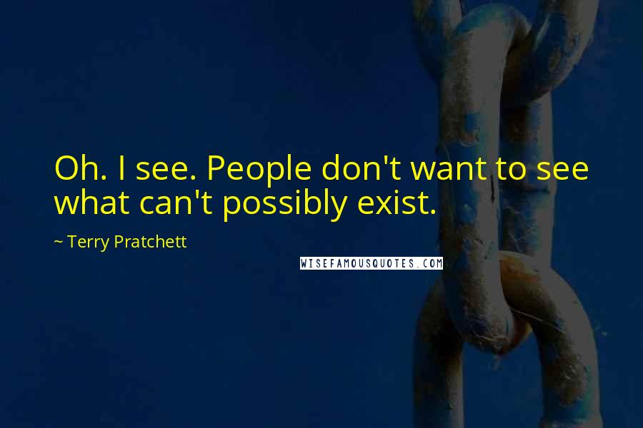 Terry Pratchett Quotes: Oh. I see. People don't want to see what can't possibly exist.