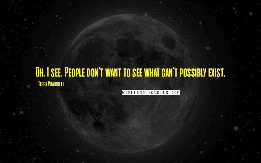 Terry Pratchett Quotes: Oh. I see. People don't want to see what can't possibly exist.
