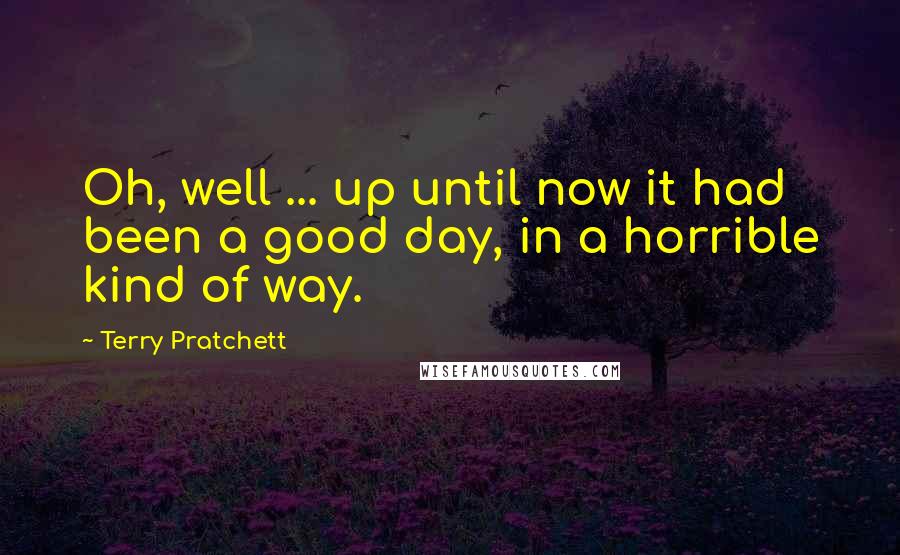 Terry Pratchett Quotes: Oh, well ... up until now it had been a good day, in a horrible kind of way.