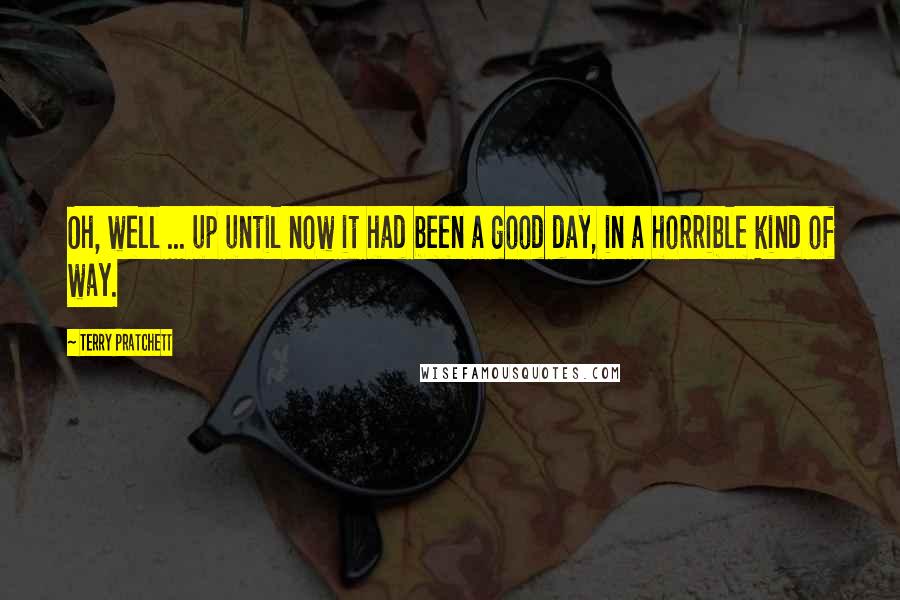 Terry Pratchett Quotes: Oh, well ... up until now it had been a good day, in a horrible kind of way.