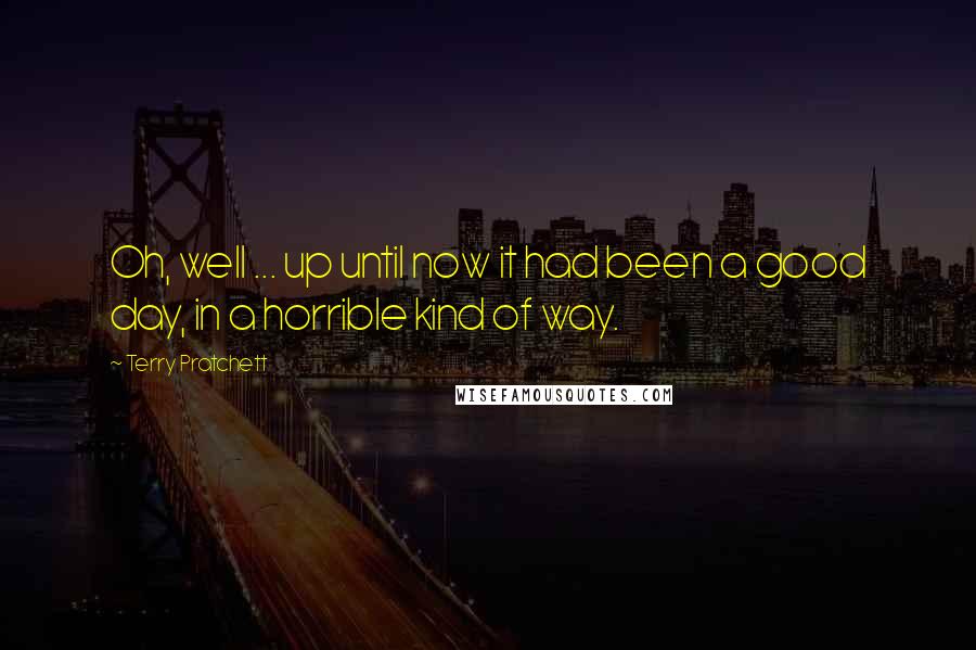 Terry Pratchett Quotes: Oh, well ... up until now it had been a good day, in a horrible kind of way.