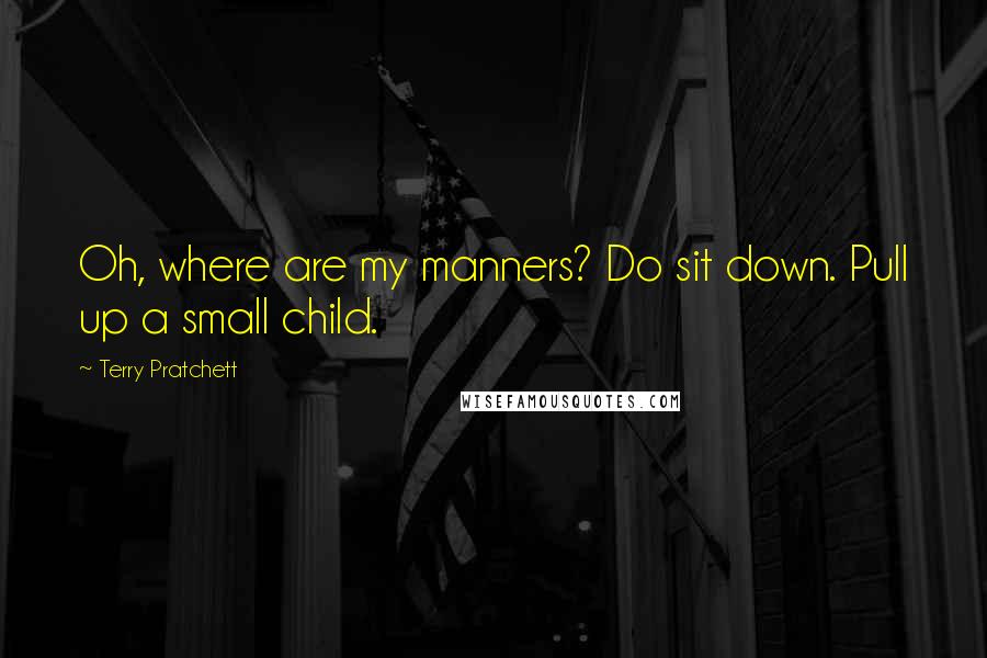 Terry Pratchett Quotes: Oh, where are my manners? Do sit down. Pull up a small child.