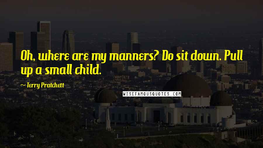 Terry Pratchett Quotes: Oh, where are my manners? Do sit down. Pull up a small child.