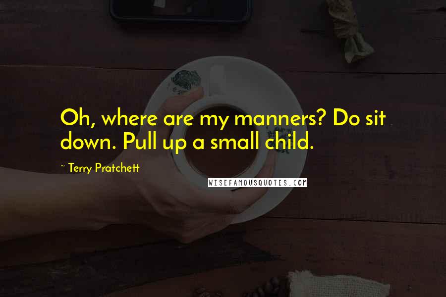 Terry Pratchett Quotes: Oh, where are my manners? Do sit down. Pull up a small child.