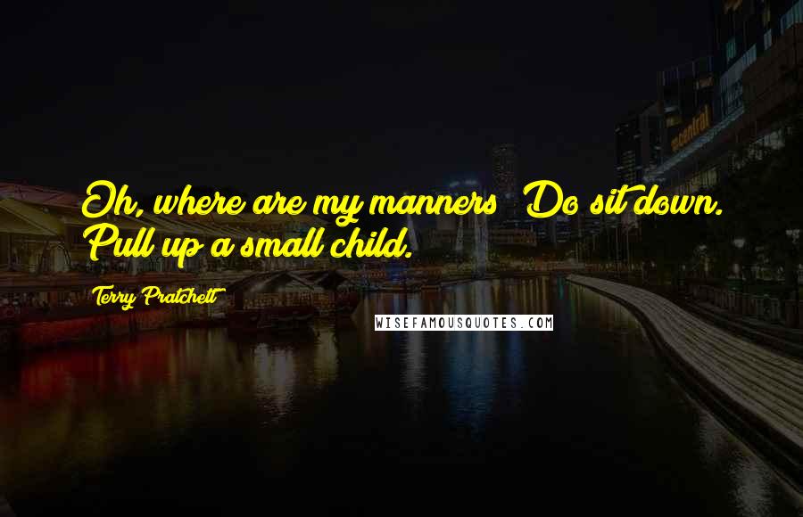 Terry Pratchett Quotes: Oh, where are my manners? Do sit down. Pull up a small child.