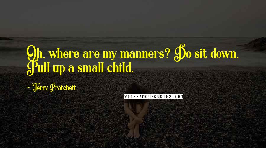 Terry Pratchett Quotes: Oh, where are my manners? Do sit down. Pull up a small child.