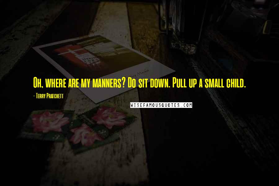 Terry Pratchett Quotes: Oh, where are my manners? Do sit down. Pull up a small child.